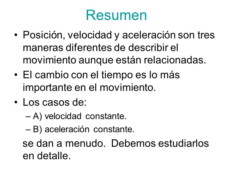 Resumen Posición, velocidad y aceleración son tres maneras diferentes de describir el movimiento aunque están relacionadas.