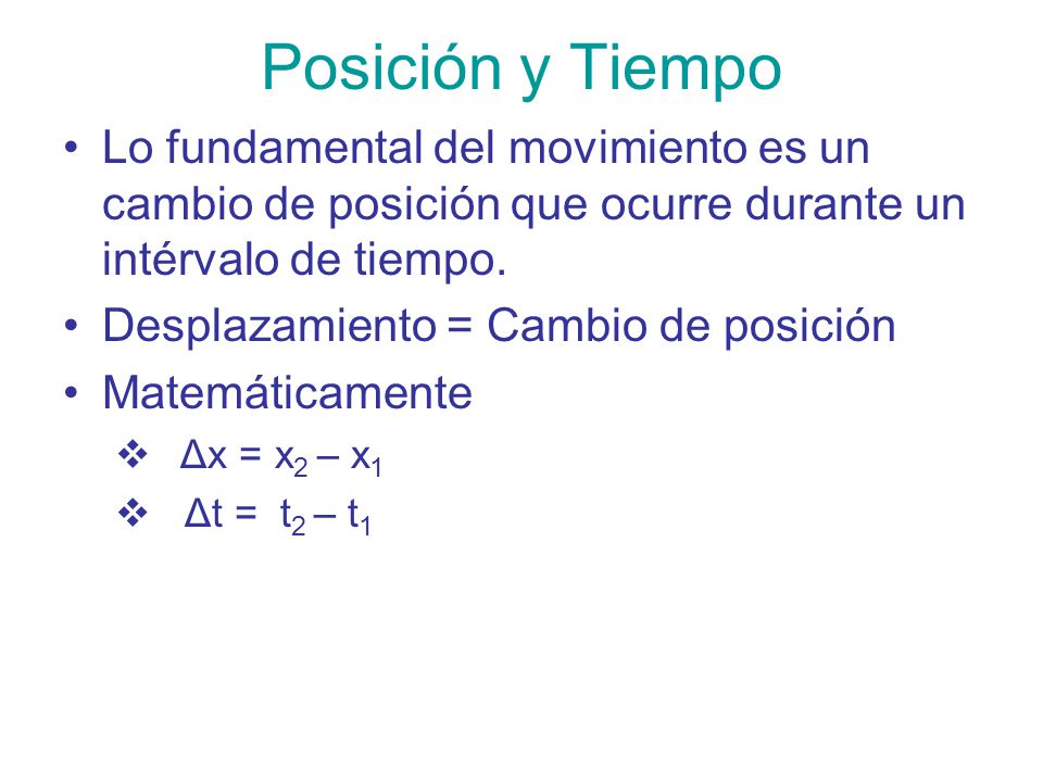 Posición y Tiempo Lo fundamental del movimiento es un cambio de posición que ocurre durante un intérvalo de tiempo.