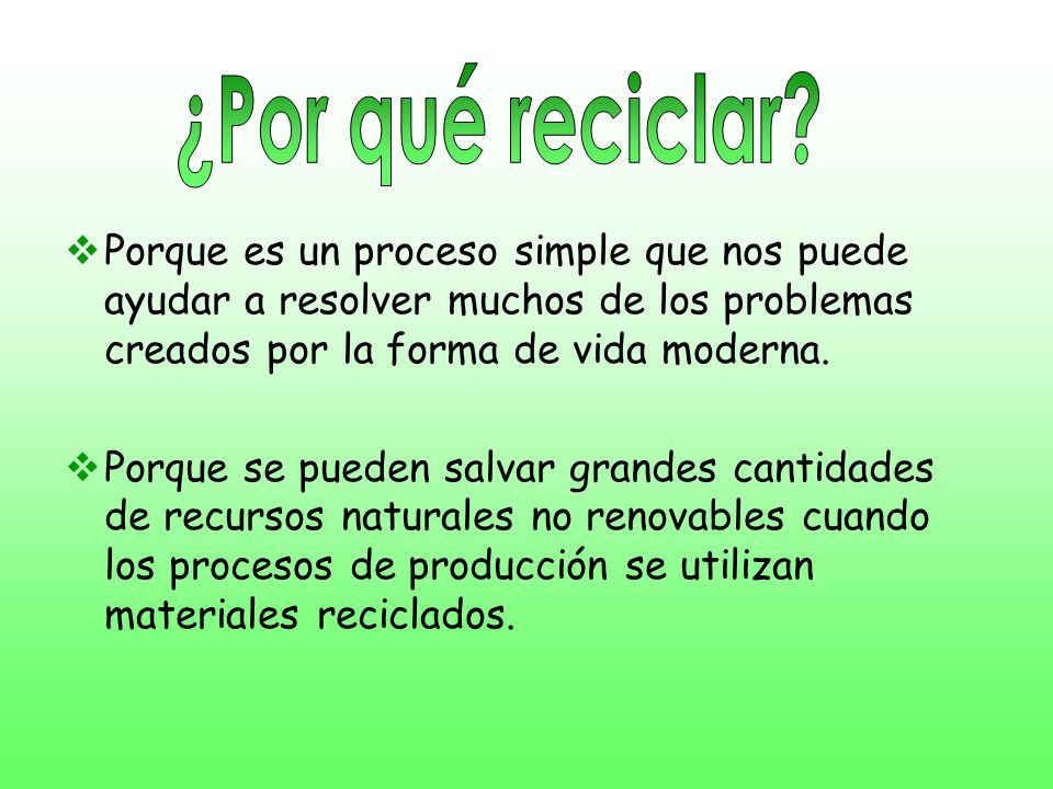 ¿Por qué reciclar Porque es un proceso simple que nos puede ayudar a resolver muchos de los problemas creados por la forma de vida moderna.