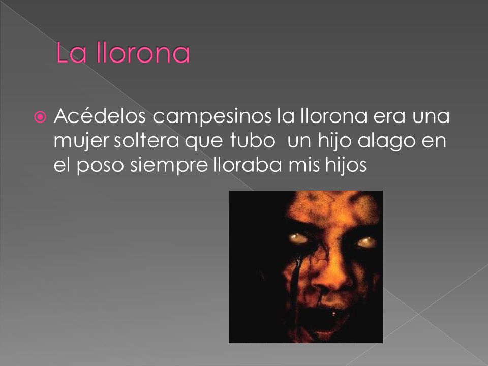 La llorona Acédelos campesinos la llorona era una mujer soltera que tubo un hijo alago en el poso siempre lloraba mis hijos.