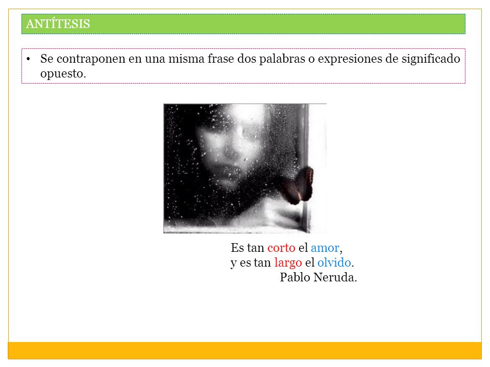 ANTÍTESIS Se contraponen en una misma frase dos palabras o expresiones de significado opuesto. Es tan corto el amor,