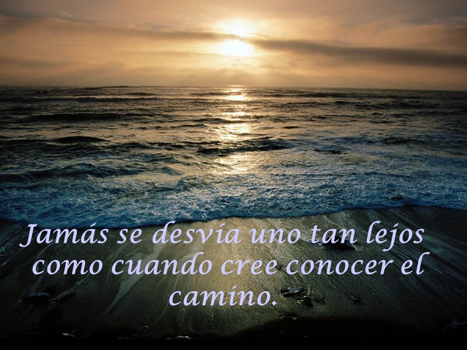 Jamás se desvía uno tan lejos como cuando cree conocer el camino.