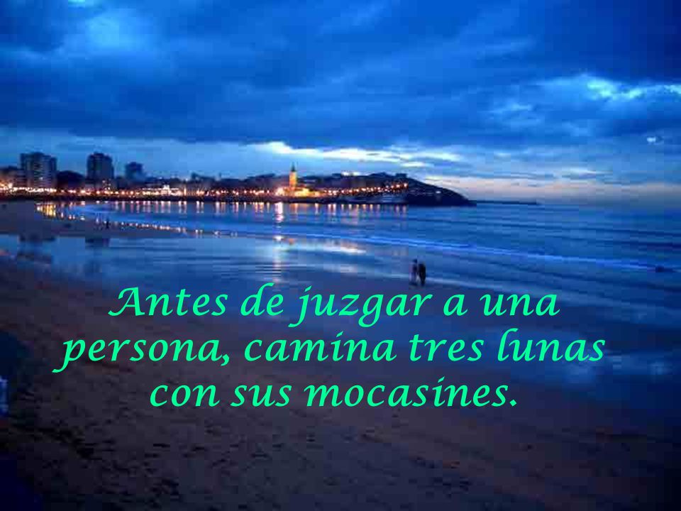 Antes de juzgar a una persona, camina tres lunas con sus mocasines.