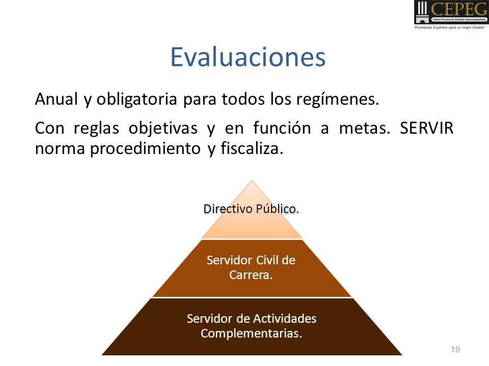 Evaluaciones Anual y obligatoria para todos los regímenes. Con reglas objetivas y en función a metas. SERVIR norma procedimiento y fiscaliza.