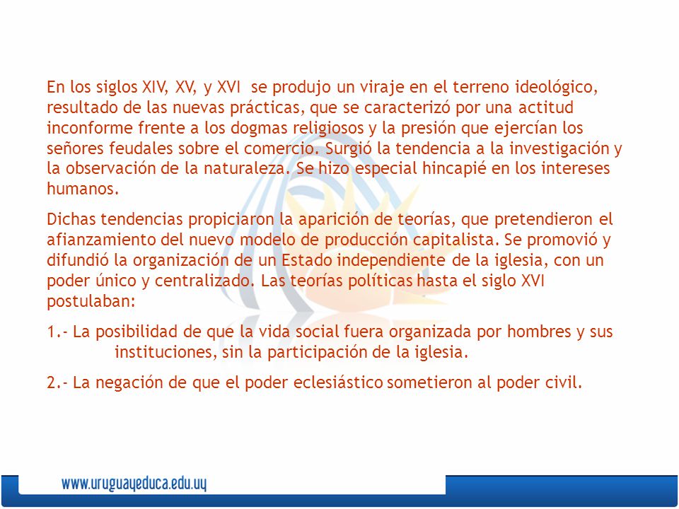 En los siglos XIV, XV, y XVI se produjo un viraje en el terreno ideológico, resultado de las nuevas prácticas, que se caracterizó por una actitud inconforme frente a los dogmas religiosos y la presión que ejercían los señores feudales sobre el comercio. Surgió la tendencia a la investigación y la observación de la naturaleza. Se hizo especial hincapié en los intereses humanos.