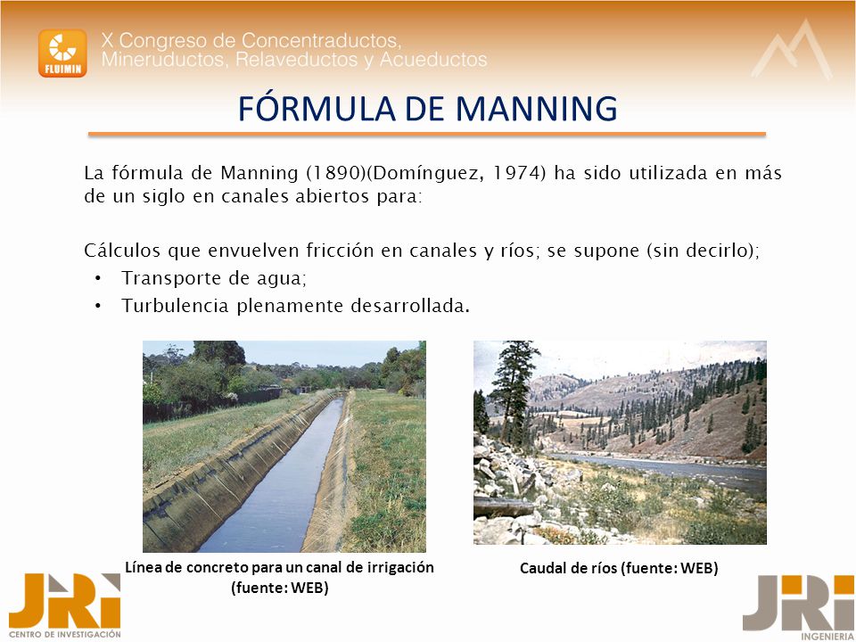 FÓRMULA DE MANNING La fórmula de Manning (1890)(Domínguez, 1974) ha sido utilizada en más de un siglo en canales abiertos para: