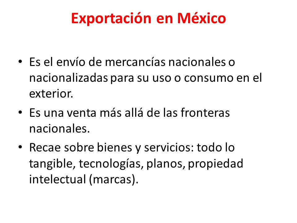 Exportación en México Es el envío de mercancías nacionales o nacionalizadas para su uso o consumo en el exterior.