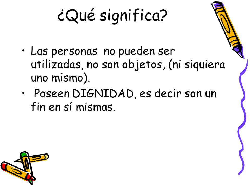¿Qué significa. Las personas no pueden ser utilizadas, no son objetos, (ni siquiera uno mismo).
