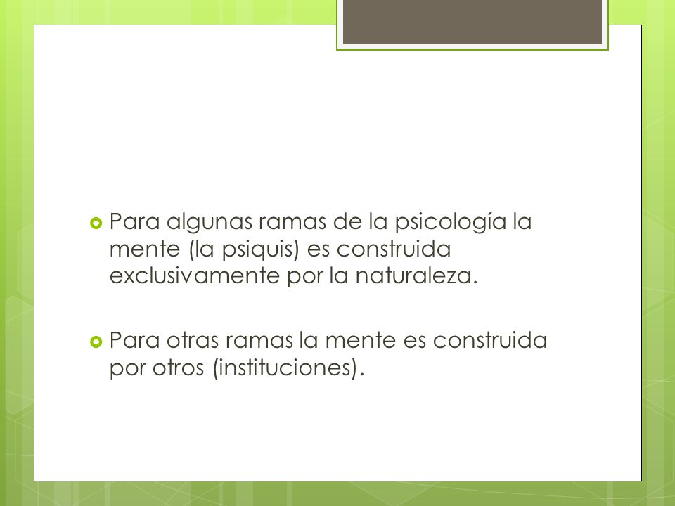 Para algunas ramas de la psicología la mente (la psiquis) es construida exclusivamente por la naturaleza.