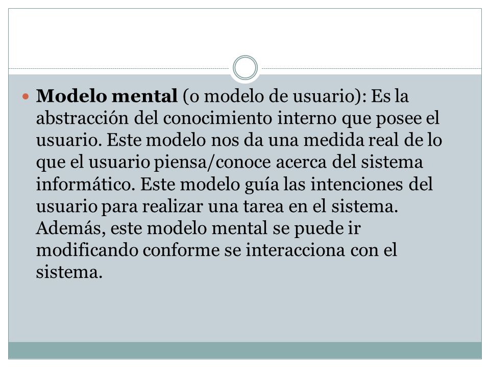 Modelo mental (o modelo de usuario): Es la abstracción del conocimiento interno que posee el usuario.