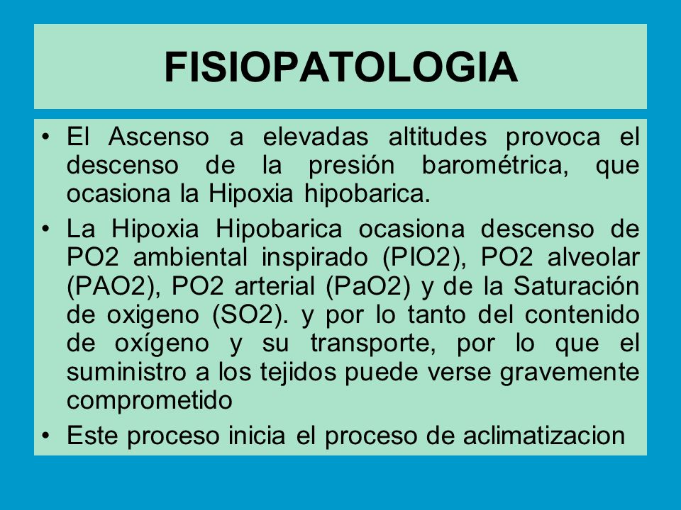 FISIOPATOLOGIA El Ascenso a elevadas altitudes provoca el descenso de la presión barométrica, que ocasiona la Hipoxia hipobarica.