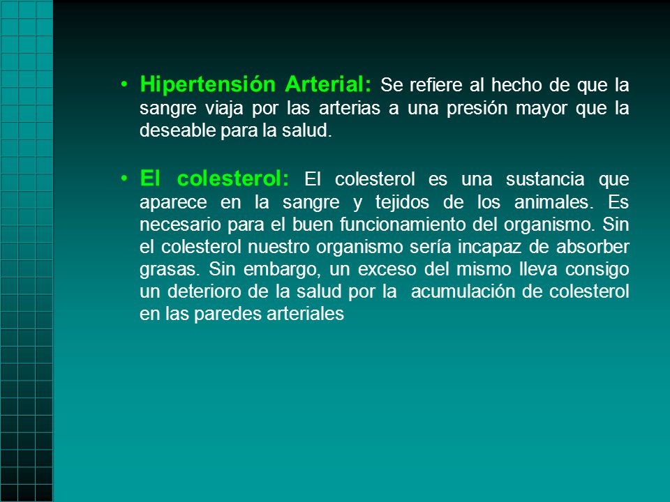 Hipertensión Arterial: Se refiere al hecho de que la sangre viaja por las arterias a una presión mayor que la deseable para la salud.