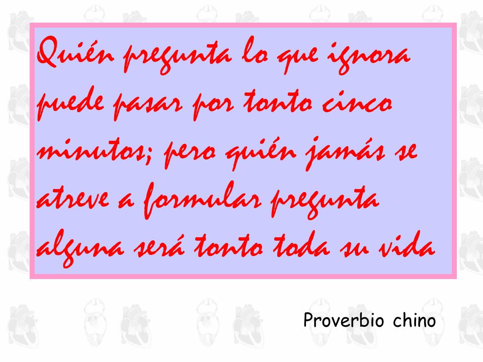 Quién pregunta lo que ignora puede pasar por tonto cinco minutos; pero quién jamás se atreve a formular pregunta alguna será tonto toda su vida