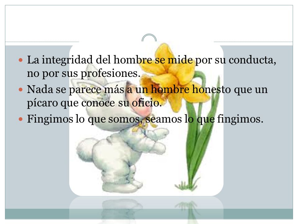 La integridad del hombre se mide por su conducta, no por sus profesiones.
