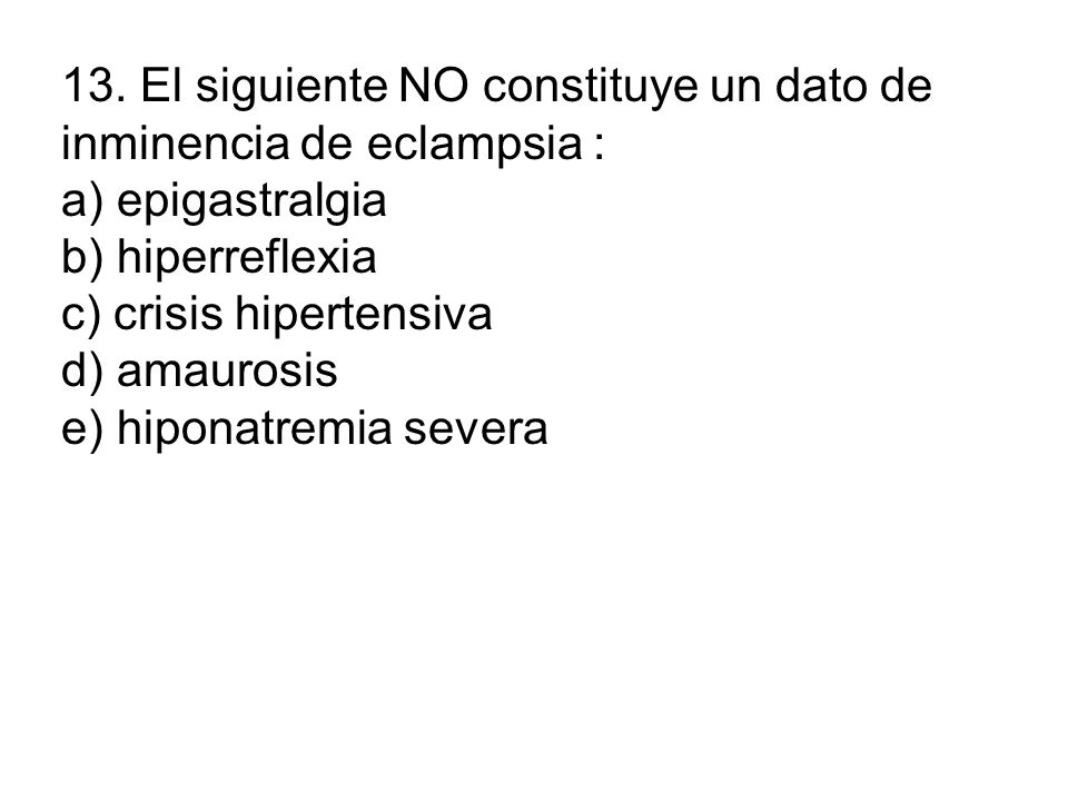 13. El siguiente NO constituye un dato de inminencia de eclampsia :