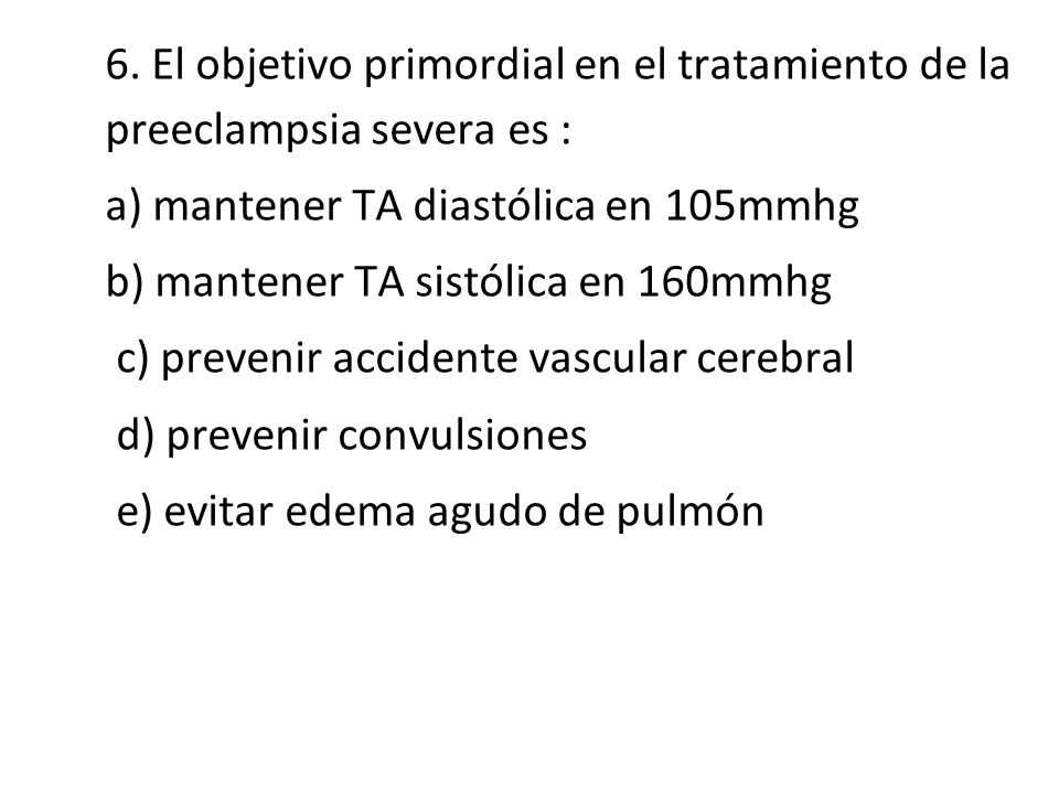 6. El objetivo primordial en el tratamiento de la preeclampsia severa es :