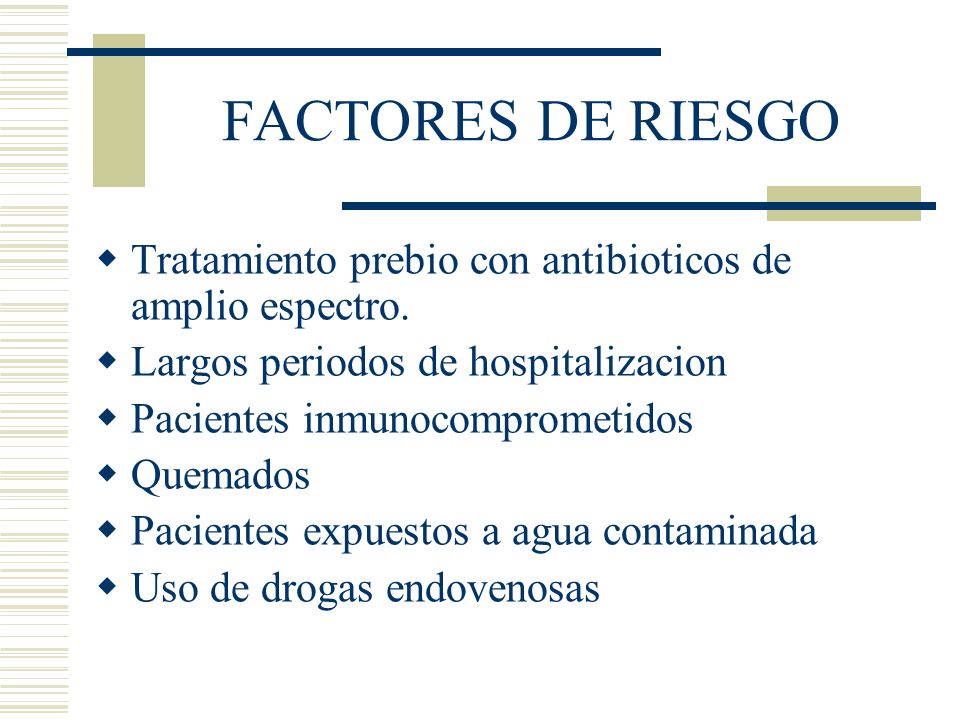 FACTORES DE RIESGO Tratamiento prebio con antibioticos de amplio espectro. Largos periodos de hospitalizacion.