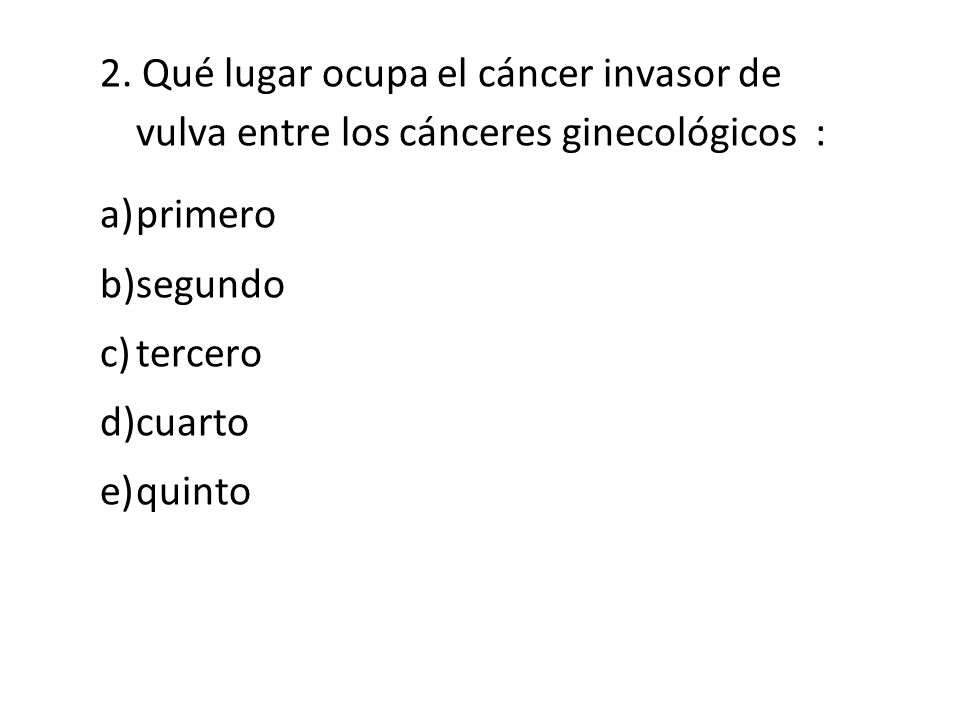2. Qué lugar ocupa el cáncer invasor de vulva entre los cánceres ginecológicos :