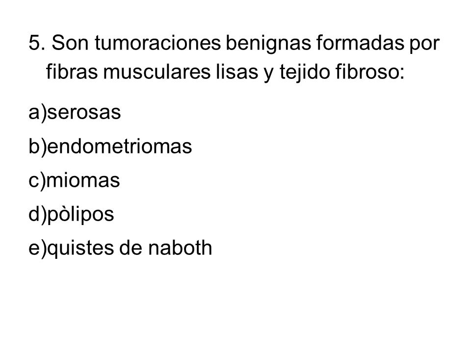 5. Son tumoraciones benignas formadas por fibras musculares lisas y tejido fibroso: