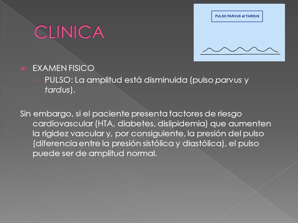 CLINICA EXAMEN FISICO. PULSO: La amplitud está disminuida (pulso parvus y tardus).