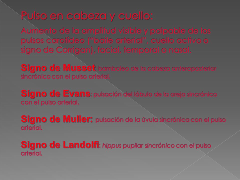 Pulso en cabeza y cuello: Aumento de la amplitud visible y palpable de los pulsos carotídeo ( baile arterial , cuello activo o signo de Corrigan), facial, temporal o nasal.
