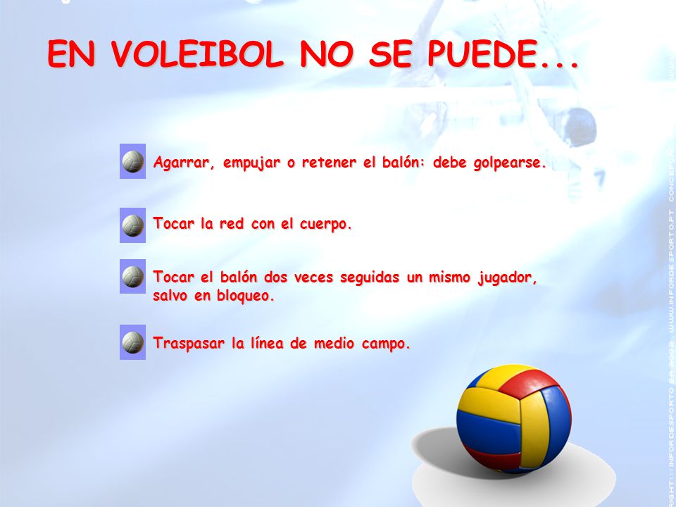EN VOLEIBOL NO SE PUEDE... Agarrar, empujar o retener el balón: debe golpearse. Tocar la red con el cuerpo.