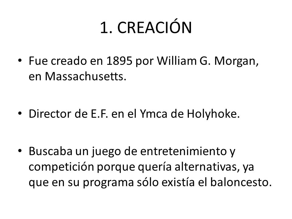 1. CREACIÓN Fue creado en 1895 por William G. Morgan, en Massachusetts. Director de E.F. en el Ymca de Holyhoke.