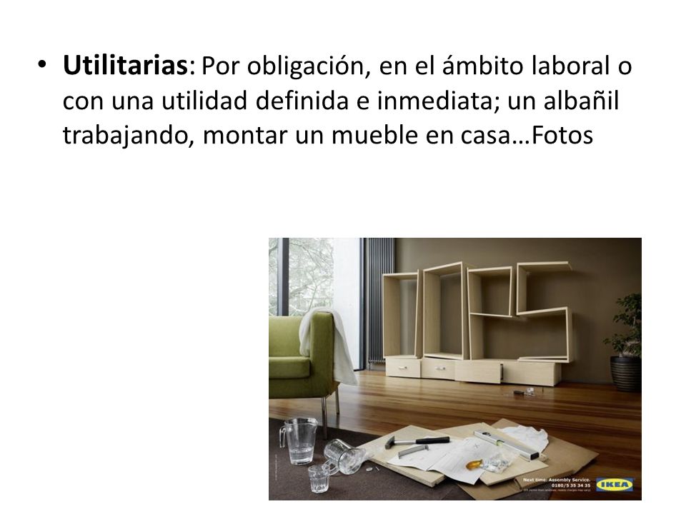 Utilitarias: Por obligación, en el ámbito laboral o con una utilidad definida e inmediata; un albañil trabajando, montar un mueble en casa…Fotos