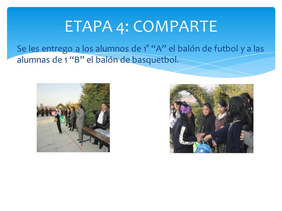 ETAPA 4: COMPARTE Se les entrego a los alumnos de 1° A el balón de futbol y a las alumnas de 1 B el balón de basquetbol.