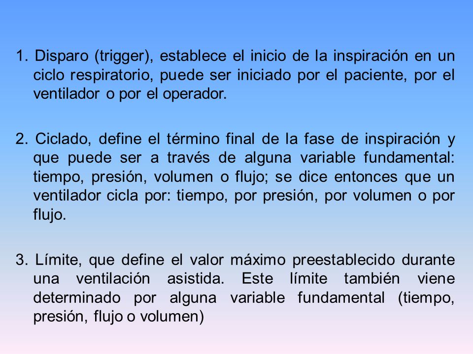 1. Disparo (trigger), establece el inicio de la inspiración en un ciclo respiratorio, puede ser iniciado por el paciente, por el ventilador o por el operador.