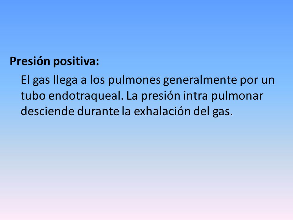 Presión positiva: El gas llega a los pulmones generalmente por un tubo endotraqueal.