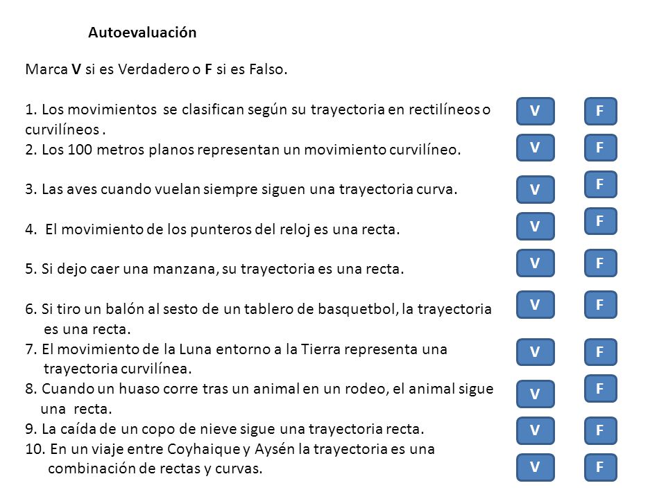 Autoevaluación Marca V si es Verdadero o F si es Falso. 1. Los movimientos se clasifican según su trayectoria en rectilíneos o curvilíneos .