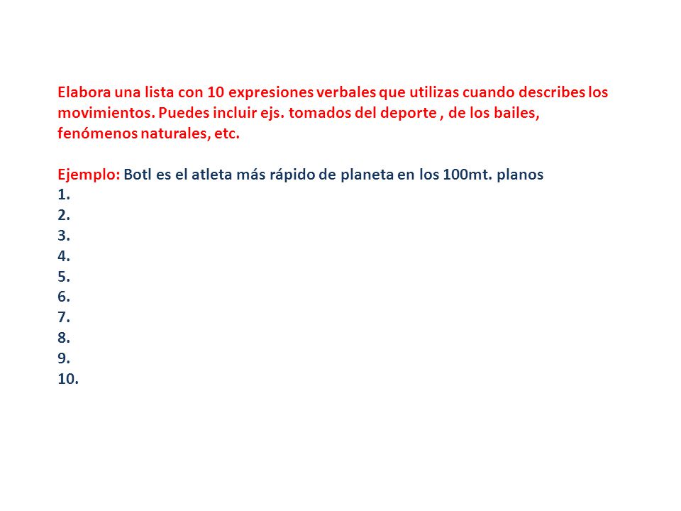 Elabora una lista con 10 expresiones verbales que utilizas cuando describes los movimientos. Puedes incluir ejs. tomados del deporte , de los bailes, fenómenos naturales, etc.