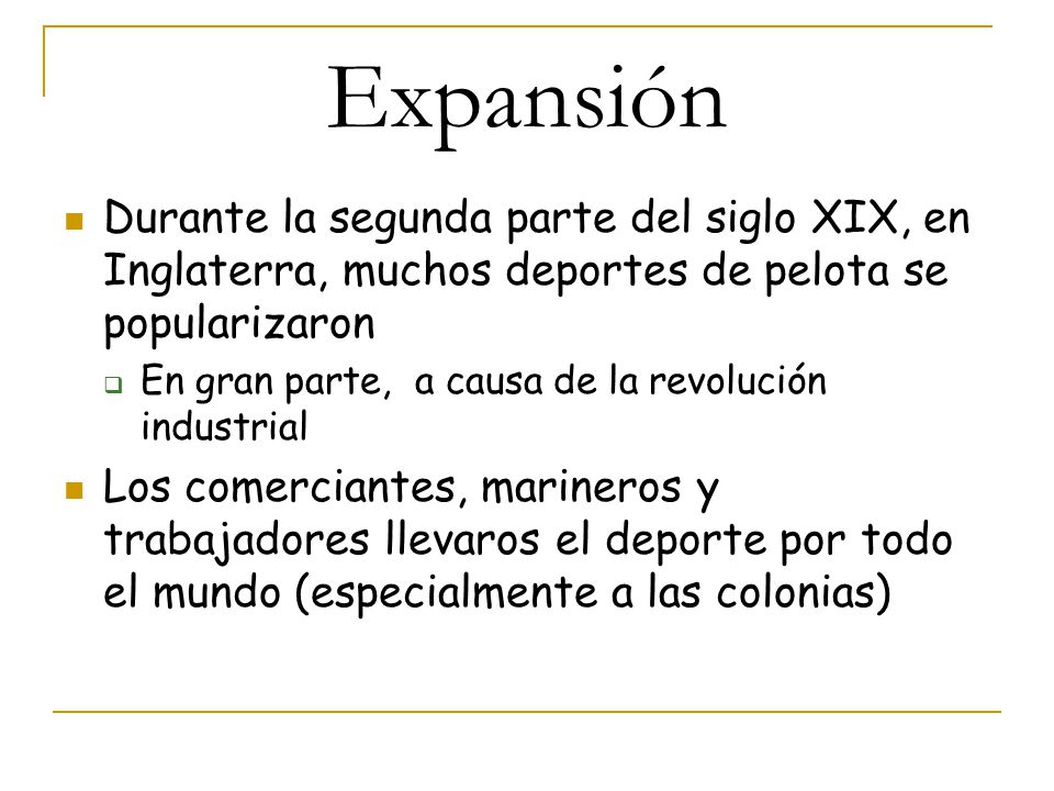 Expansión Durante la segunda parte del siglo XIX, en Inglaterra, muchos deportes de pelota se popularizaron.