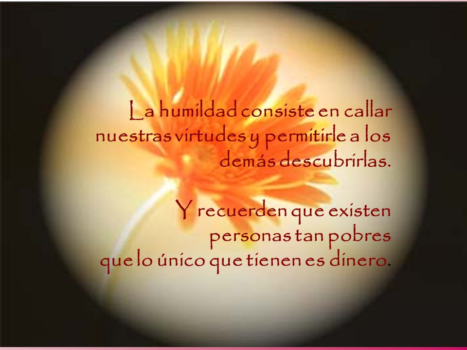 La humildad consiste en callar nuestras virtudes y permitirle a los demás descubrirlas.