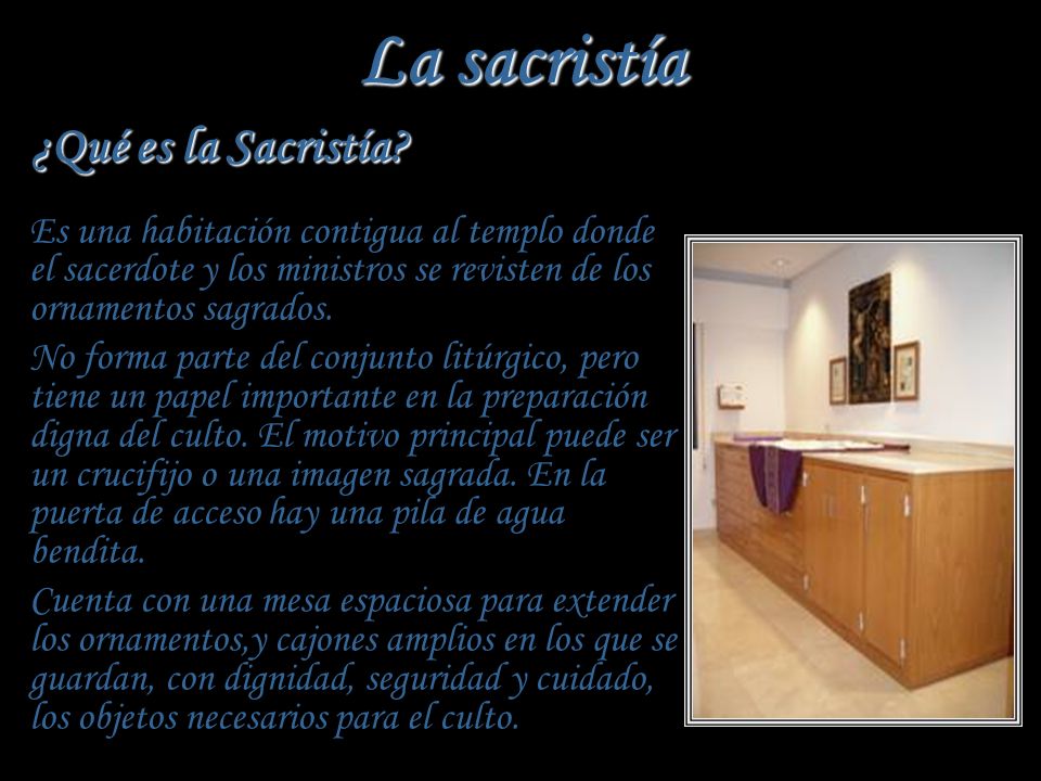 La sacristía ¿Qué es la Sacristía Es una habitación contigua al templo donde el sacerdote y los ministros se revisten de los ornamentos sagrados.