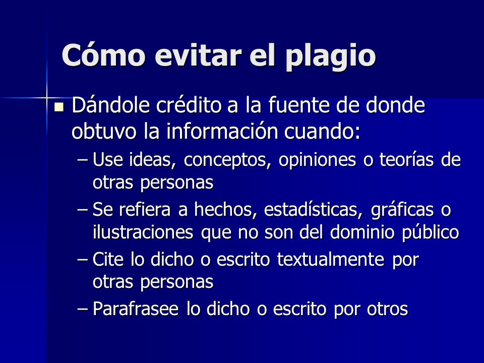 Cómo evitar el plagio Dándole crédito a la fuente de donde obtuvo la información cuando: Use ideas, conceptos, opiniones o teorías de otras personas.