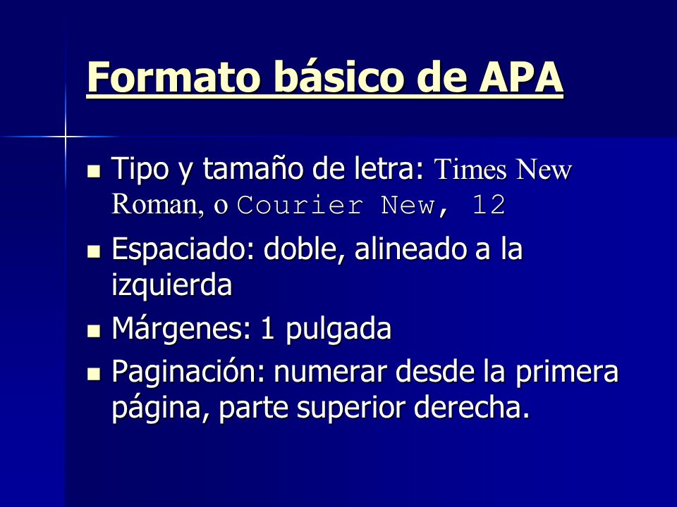 Formato básico de APA Tipo y tamaño de letra: Times New Roman, o Courier New, 12. Espaciado: doble, alineado a la izquierda.