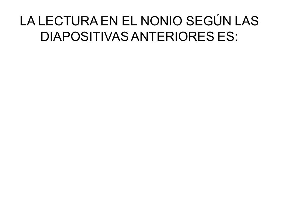 LA LECTURA EN EL NONIO SEGÚN LAS DIAPOSITIVAS ANTERIORES ES: