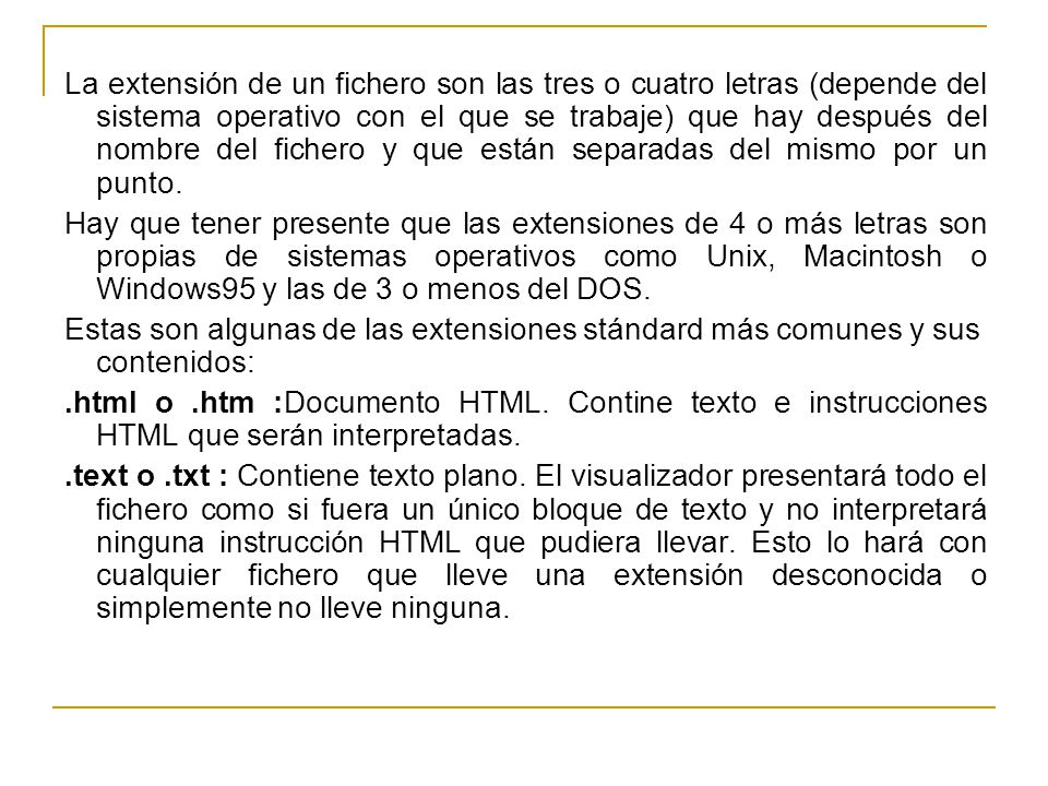 La extensión de un fichero son las tres o cuatro letras (depende del sistema operativo con el que se trabaje) que hay después del nombre del fichero y que están separadas del mismo por un punto.
