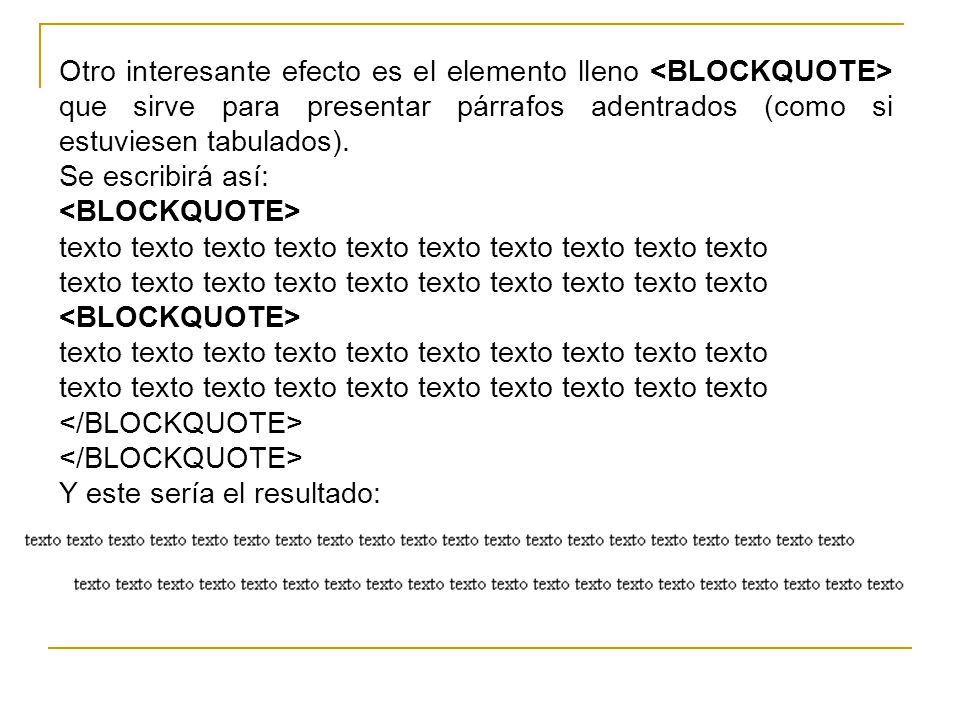 Otro interesante efecto es el elemento lleno <BLOCKQUOTE> que sirve para presentar párrafos adentrados (como si estuviesen tabulados).