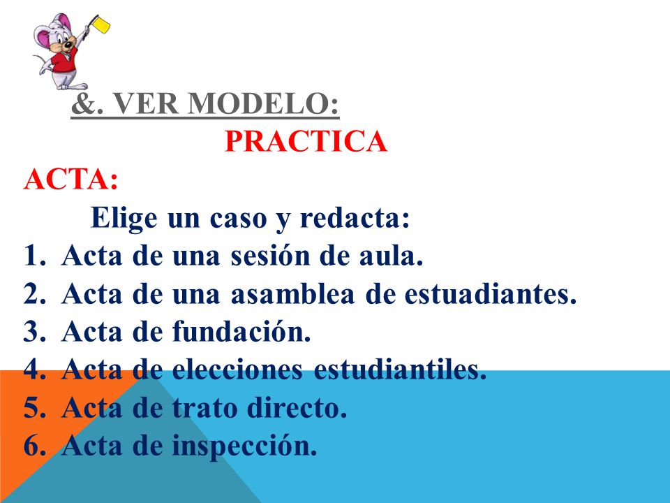 &. VER MODELO: PRACTICA. ACTA: Elige un caso y redacta: Acta de una sesión de aula. Acta de una asamblea de estuadiantes.