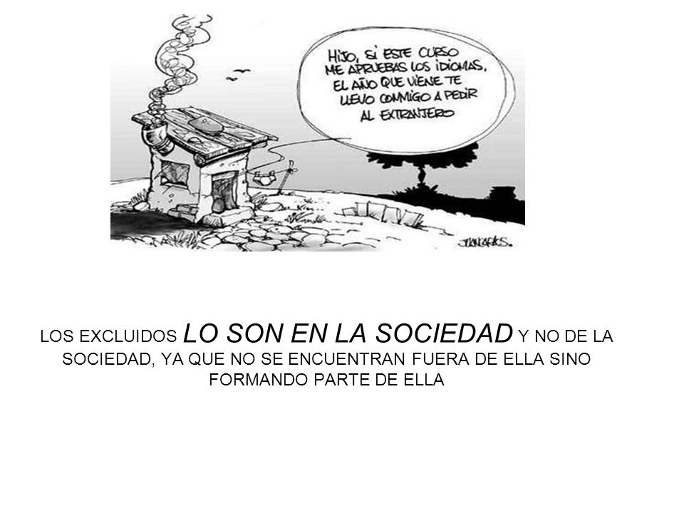 LOS EXCLUIDOS LO SON EN LA SOCIEDAD Y NO DE LA SOCIEDAD, YA QUE NO SE ENCUENTRAN FUERA DE ELLA SINO FORMANDO PARTE DE ELLA