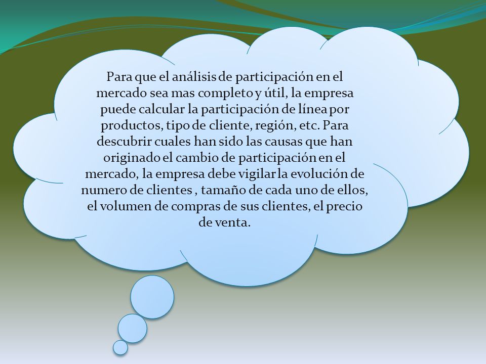 Para que el análisis de participación en el mercado sea mas completo y útil, la empresa puede calcular la participación de línea por productos, tipo de cliente, región, etc.