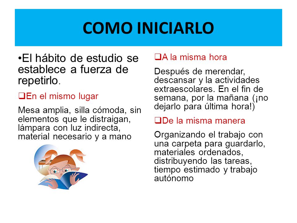COMO INICIARLO El hábito de estudio se establece a fuerza de repetirlo. En el mismo lugar.