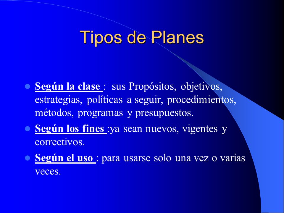 Tipos de Planes Según la clase : sus Propósitos, objetivos, estrategias, políticas a seguir, procedimientos, métodos, programas y presupuestos.
