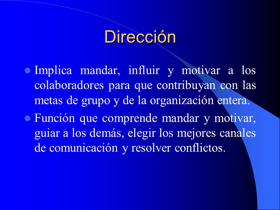 Dirección Implica mandar, influir y motivar a los colaboradores para que contribuyan con las metas de grupo y de la organización entera.