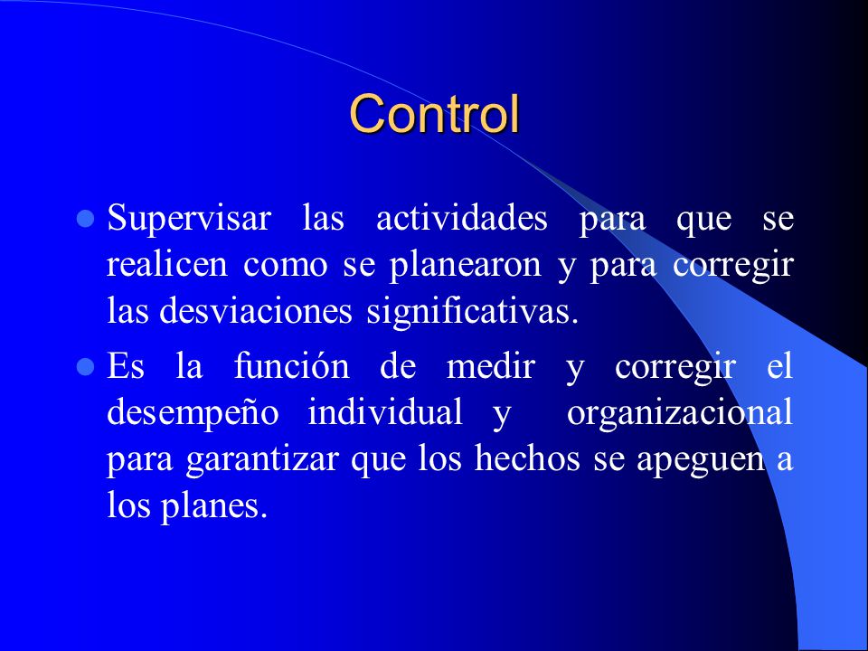 Control Supervisar las actividades para que se realicen como se planearon y para corregir las desviaciones significativas.