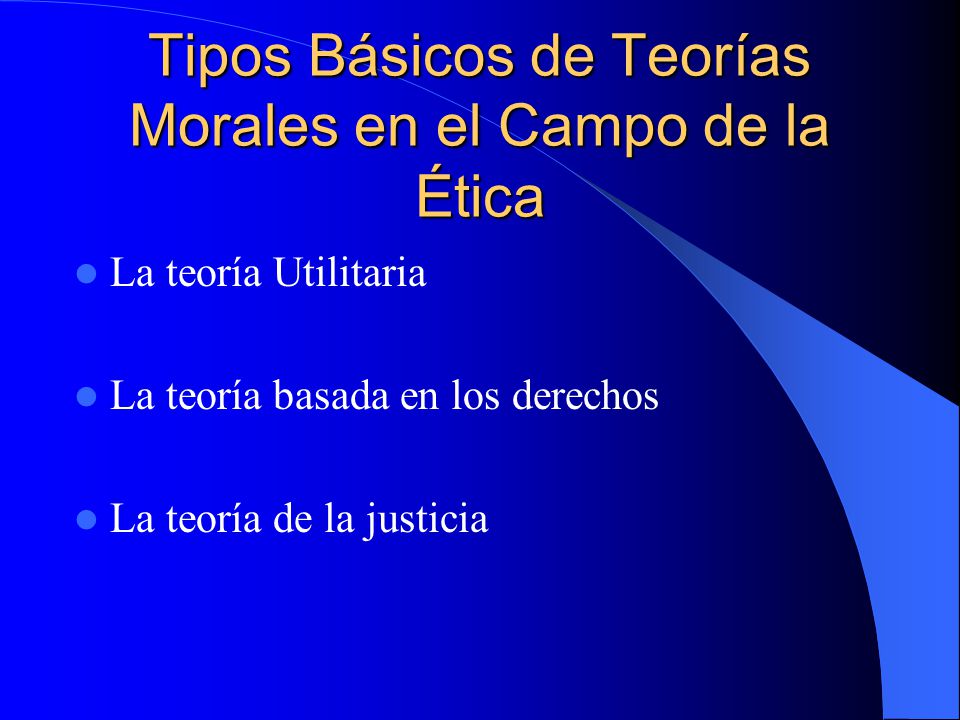 Tipos Básicos de Teorías Morales en el Campo de la Ética