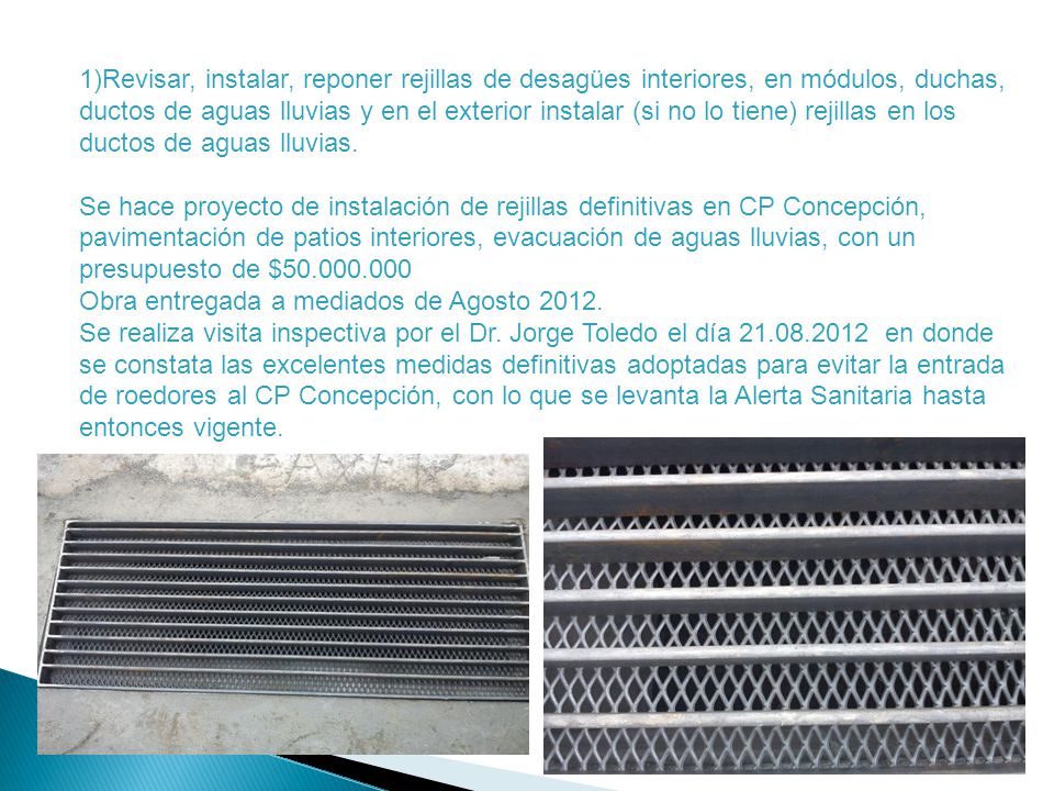 1)Revisar, instalar, reponer rejillas de desagües interiores, en módulos, duchas, ductos de aguas lluvias y en el exterior instalar (si no lo tiene) rejillas en los ductos de aguas lluvias.